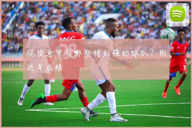 现役意甲有哪些特别强的球队？附近年成绩