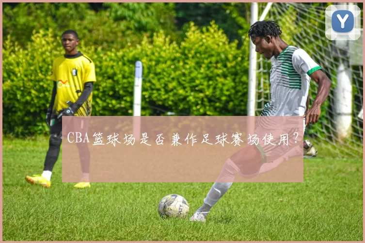 CBA篮球场是否兼作足球赛场使用?