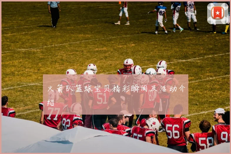 火箭队篮球宝贝精彩瞬间及活动介绍