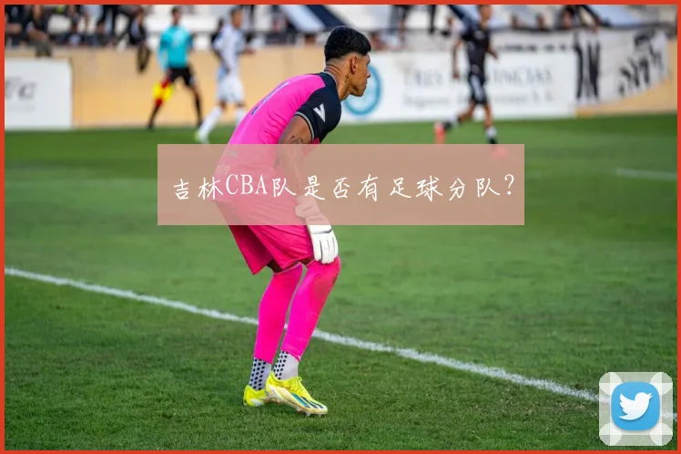 吉林CBA队是否有足球分队？