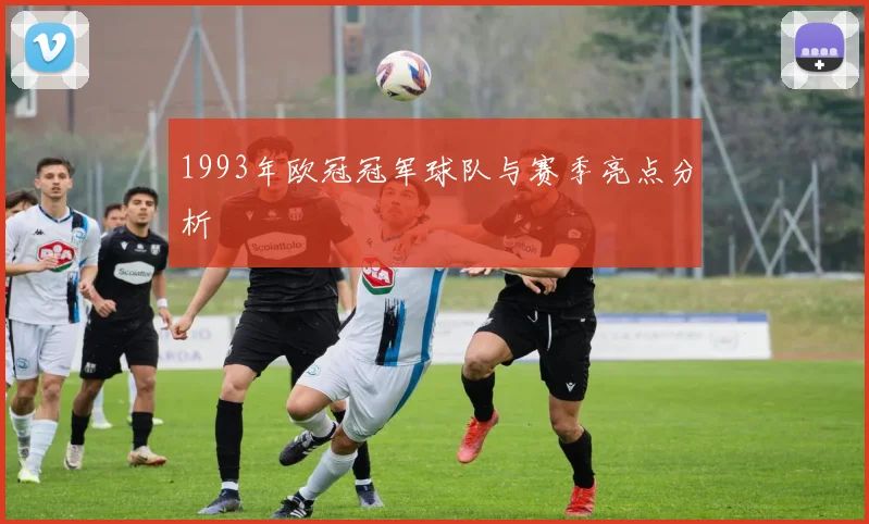 1993年欧冠冠军球队与赛季亮点分析