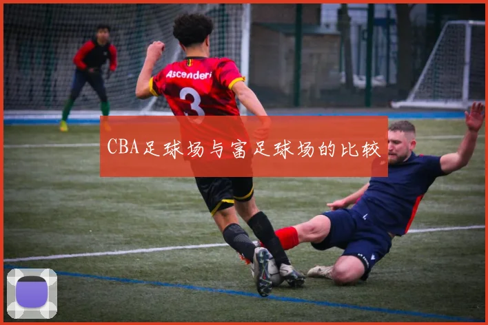 CBA足球场与富足球场的比较