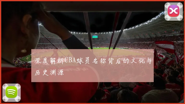 深度解析CBA球员名称背后的文化与历史渊源