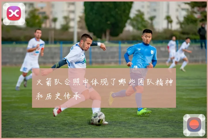 火箭队合照中体现了哪些团队精神和历史传承