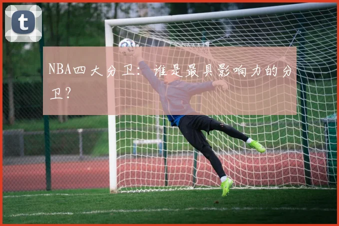 NBA四大分卫:谁是最具影响力的分卫?