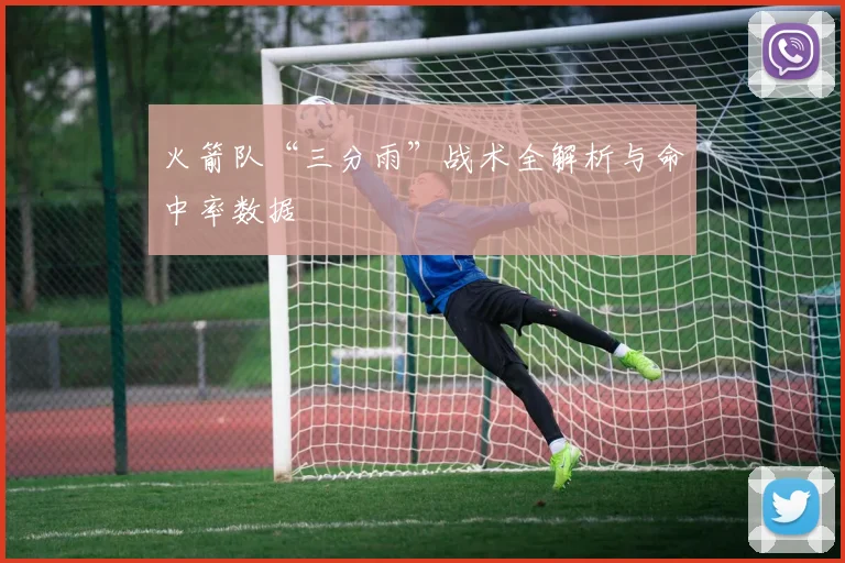 火箭队“三分雨”战术全解析与命中率数据